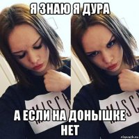я знаю я дура а если на донышке нет