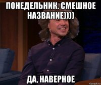 понедельник. смешное название)))) да, наверное