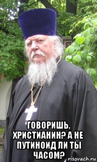  говоришь, христианин? а не путиноид ли ты часом?