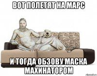 вот полетят на марс и тогда обзову маска махинатором