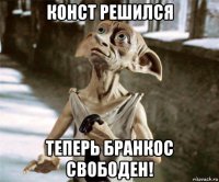 конст решился теперь бранкос свободен!