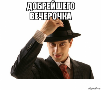 добрейшего вечерочка 