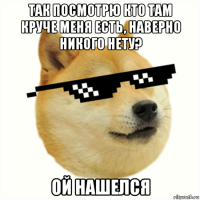 так посмотрю кто там круче меня есть, наверно никого нету? ой нашелся