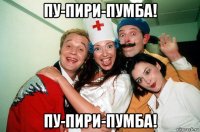 пу-пири-пумба! пу-пири-пумба!