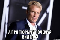  а про тюрьму почему? сидела?
