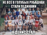 не все в голубых рубашках стали педиками а денис стал