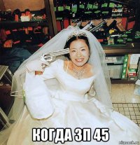  когда зп 45