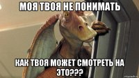 моя твоя не понимать как твоя может смотреть на это???