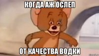 когда аж ослеп от качества водки