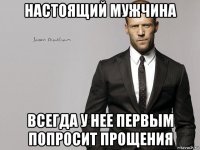 настоящий мужчина всегда у нее первым попросит прощения