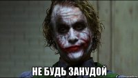  не будь занудой