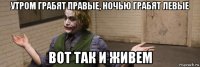 утром грабят правые, ночью грабят левые вот так и живем