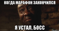 когда марафон закончился я устал, босс