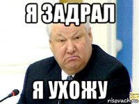 я задрал я ухожу