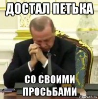 достал петька со своими просьбами