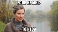 если не мы? то кто?