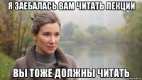 я заебалась вам читать лекции вы тоже должны читать
