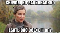 сикулярно-рационально ебать вас всех в жопу