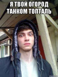 я твой огород танком топталь 