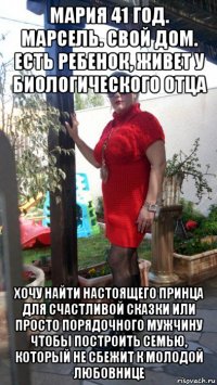 мария 41 год. марсель. свой дом. есть ребенок, живет у биологического отца хочу найти настоящего принца для счастливой сказки или просто порядочного мужчину чтобы построить семью, который не сбежит к молодой любовнице