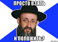 просто взять и положить?