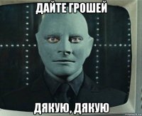 дайте грошей дякую, дякую