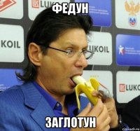 федун заглотун