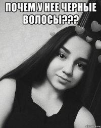 почем у нее черные волосы??? 