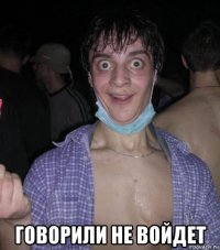  говорили не войдет