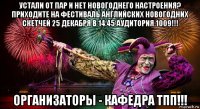 устали от пар и нет новогоднего настроения? приходите на фестиваль английских новогодних скетчей 25 декабря в 14.45 аудитория 1009!!! организаторы - кафедра тпп!!!