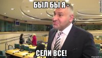 был бы я - сели все!