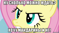 ну сколько можно ждать? хочу мандарины и нг!