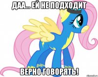 даа... ей не подходит верно говорять!