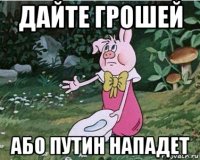 дайте грошей або путин нападет