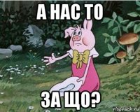 а нас то за що?