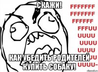 скажи! как убедить родителей купить собаку!