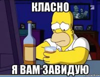 класно я вам завидую