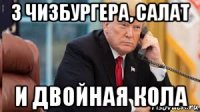 3 чизбургера, салат и двойная кола