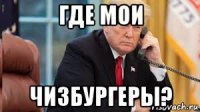 где мои чизбургеры?