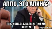 алло, это алина? там, молодец, болеем, любим, целуем