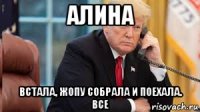 алина встала, жопу собрала и поехала. все