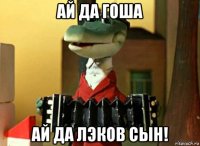 ай да гоша ай да лэков сын!