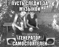 пусть следит за музыкой генератор самостоятелен