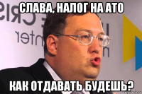 слава, налог на ато как отдавать будешь?