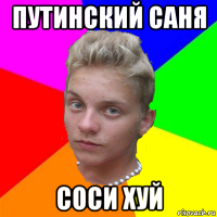 путинский саня соси хуй