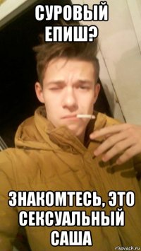 суровый епиш? знакомтесь, это сексуальный саша