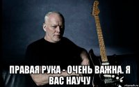  правая рука - очень важна. я вас научу
