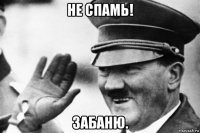 не спамь! забаню.
