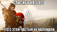 спасибо ubisoft что с этой частью не наложали