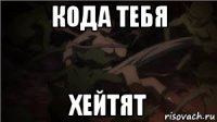 кода тебя хейтят